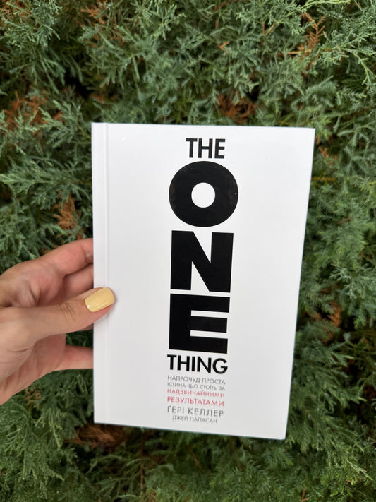 The One Thing. Напрочуд проста істина, що стоїть за надзвичайними результатами